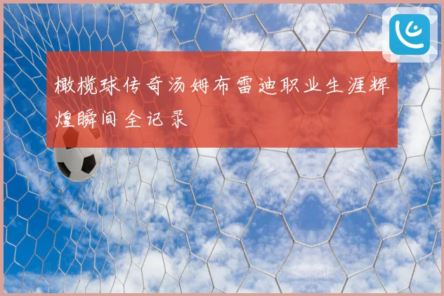 橄榄球传奇汤姆布雷迪职业生涯辉煌瞬间全记录