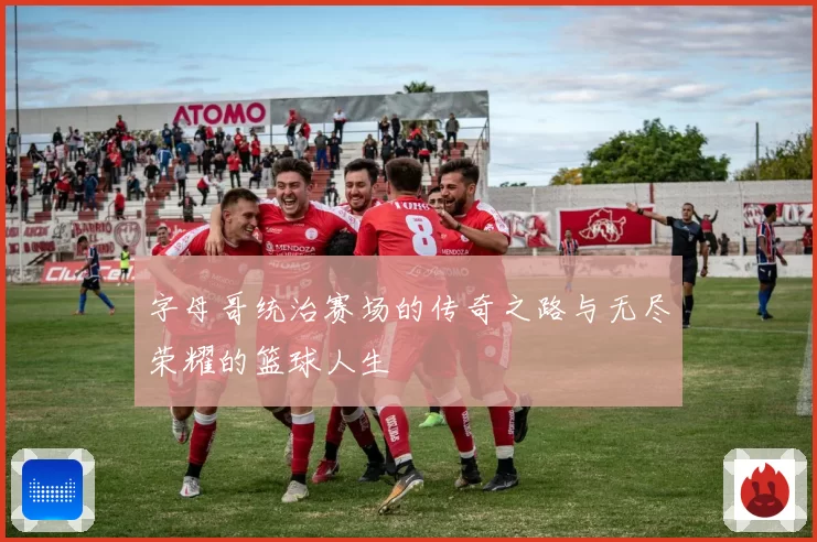 字母哥统治赛场的传奇之路与无尽荣耀的篮球人生