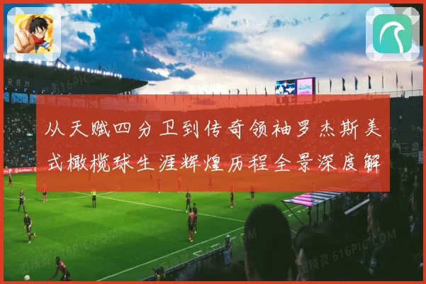 从天赋四分卫到传奇领袖罗杰斯美式橄榄球生涯辉煌历程全景深度解读