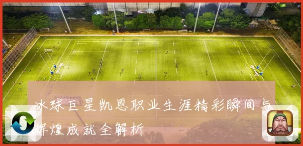 冰球巨星凯恩职业生涯精彩瞬间与辉煌成就全解析