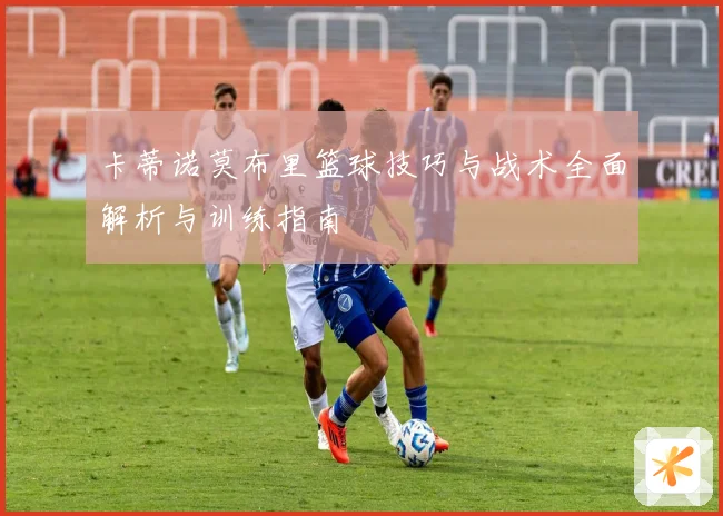 卡蒂诺莫布里篮球技巧与战术全面解析与训练指南