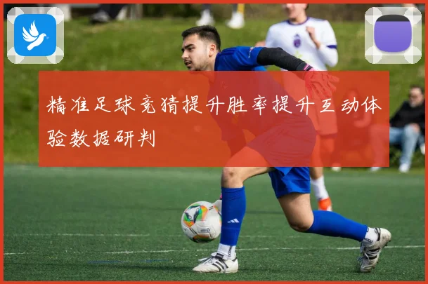 精准足球竞猜提升胜率提升互动体验数据研判
