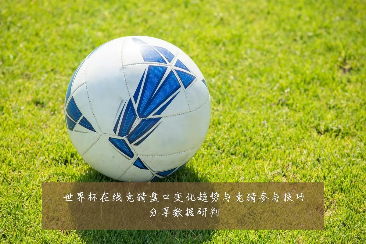 世界杯在线竞猜盘口变化趋势与竞猜参与技巧分享数据研判