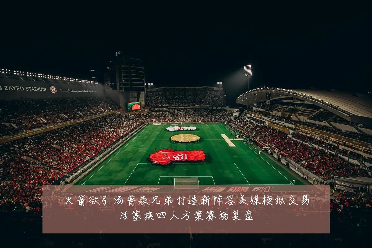 火箭欲引汤普森兄弟打造新阵容美媒模拟交易活塞换四人方案赛场复盘