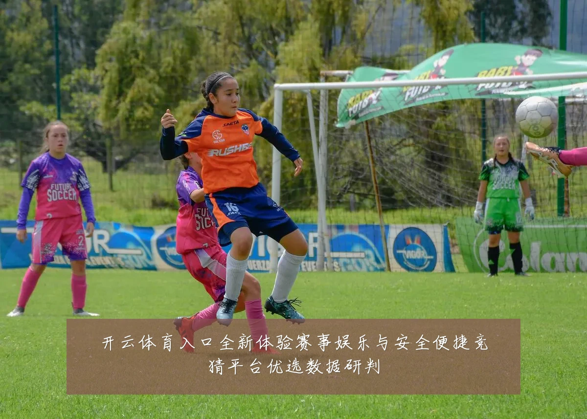 开云体育入口全新体验赛事娱乐与安全便捷竞猜平台优选数据研判