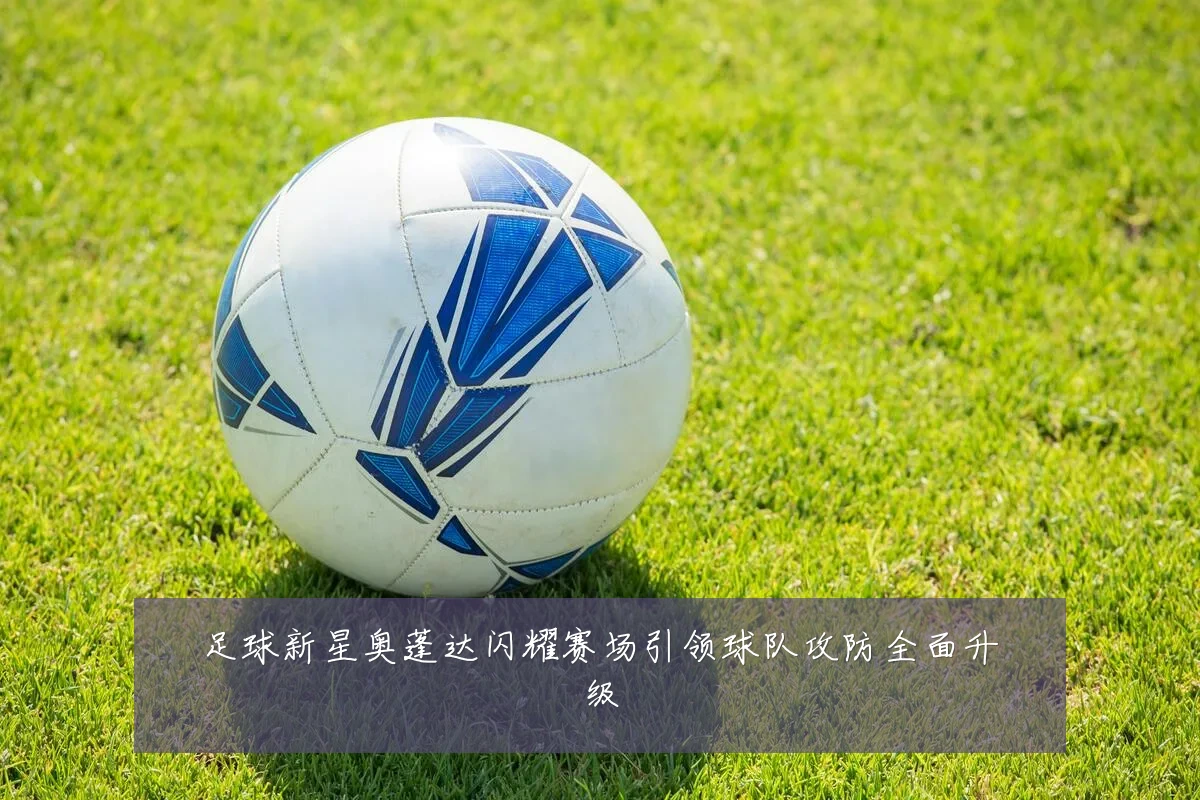 足球新星奥蓬达闪耀赛场引领球队攻防全面升级