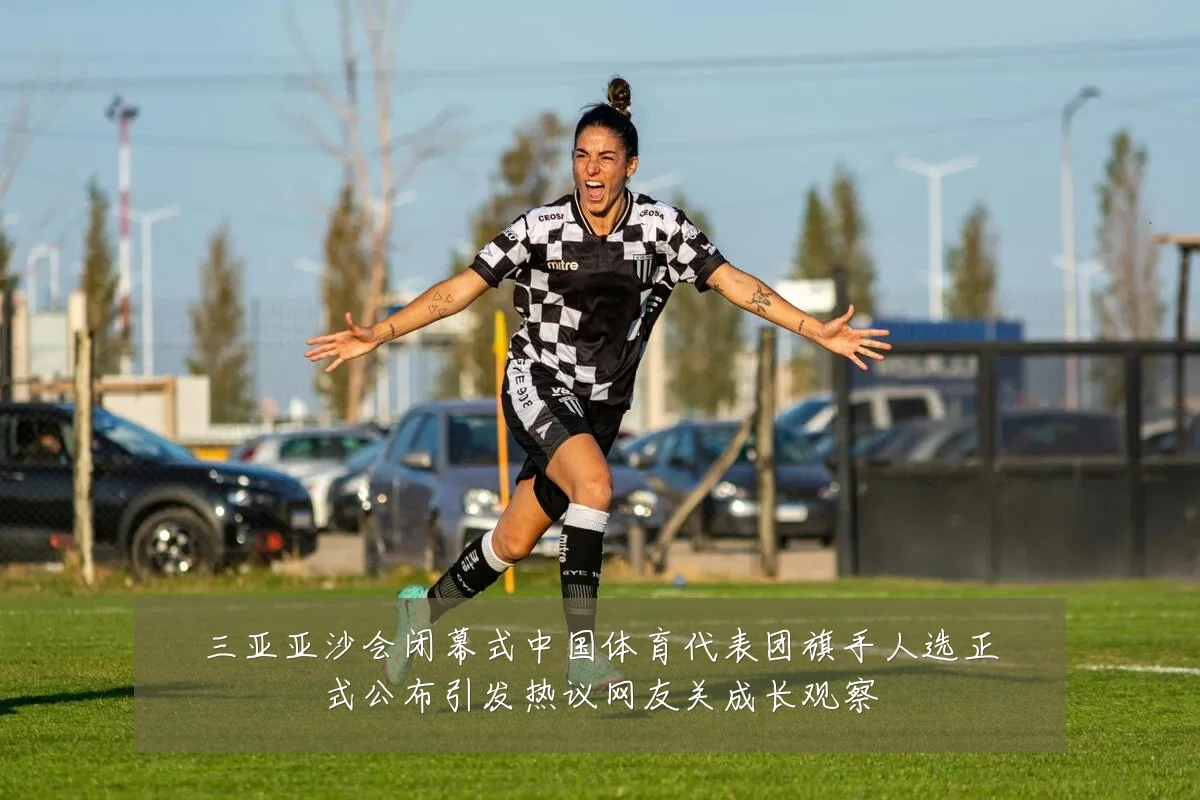三亚亚沙会闭幕式中国体育代表团旗手人选正式公布引发热议网友关成长观察