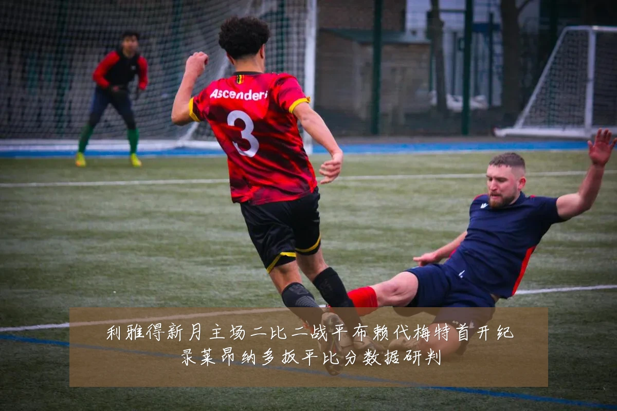 利雅得新月主场二比二战平布赖代梅特首开纪录莱昂纳多扳平比分数据研判