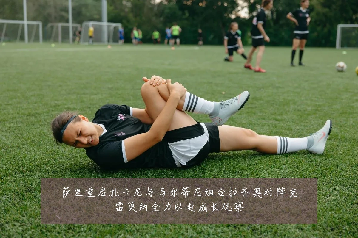 萨里重启扎卡尼与马尔蒂尼组合拉齐奥对阵克雷莫纳全力以赴成长观察